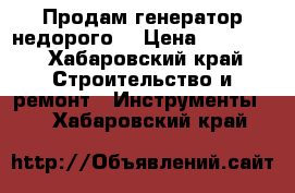 Продам генератор недорого  › Цена ­ 10 000 - Хабаровский край Строительство и ремонт » Инструменты   . Хабаровский край